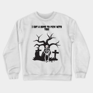 I got a Bone to Pick with you Skeleton! Crewneck Sweatshirt